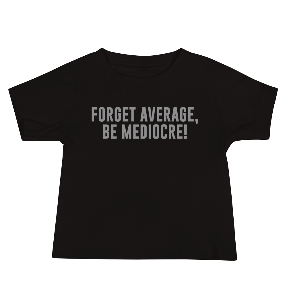 "Forget Average, Be Mediocre!" printed on a black baby jersey short sleeve tee laying on a flat surface