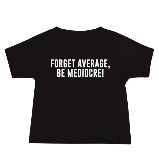 "Forget Average, Be Mediocre!" printed on a black baby jersey short sleeve tee laying on a flat surface