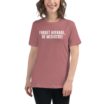 "Forget Average, Be Mediocre!" printed on a heather mauve women's relaxed t-shirt worn by a female