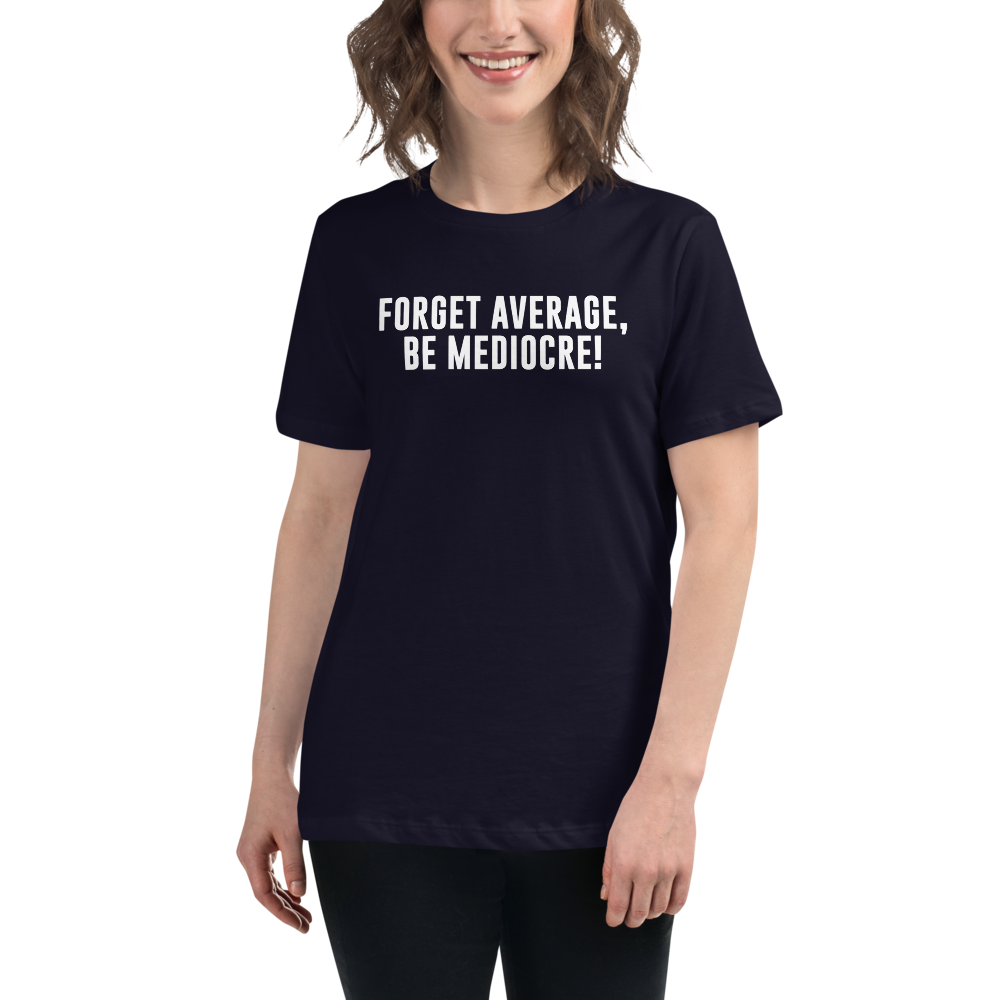 "Forget Average, Be Mediocre!" printed on a navy women's relaxed t-shirt worn by a female