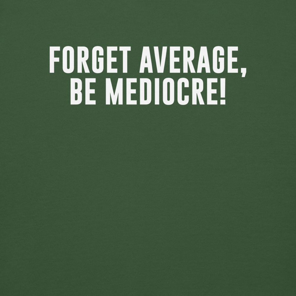 "Forget Average, Be Mediocre!" printed on a forest green background