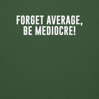 "Forget Average, Be Mediocre!" printed on a forest green background