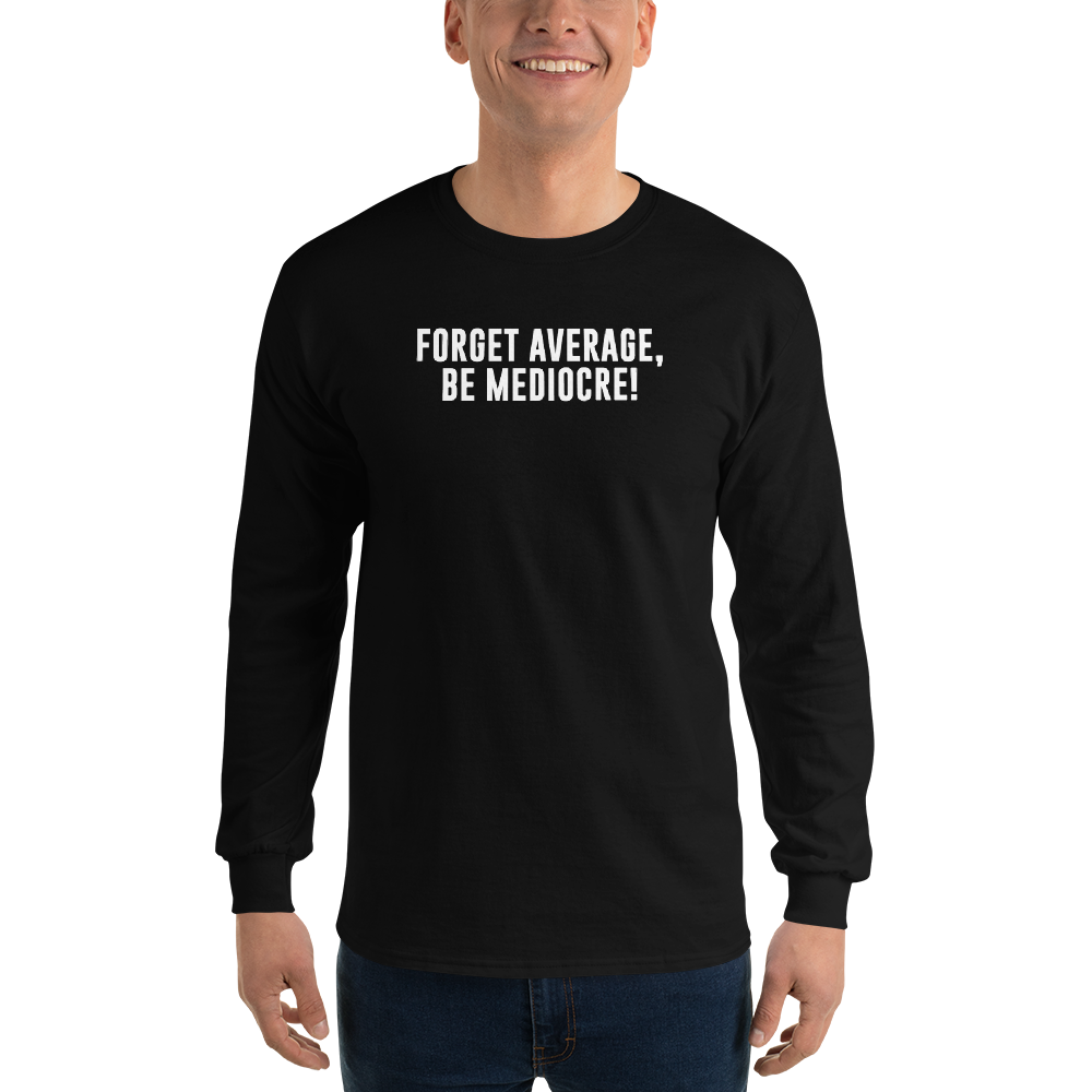 "Forget Average, Be Mediocre!" printed on a black men's long sleeve shirt worn by a male