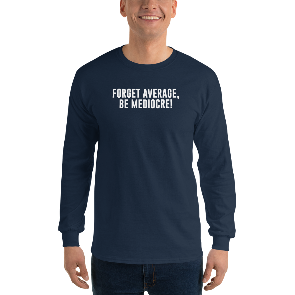 "Forget Average, Be Mediocre!" printed on a navy men's long sleeve shirt worn by a male