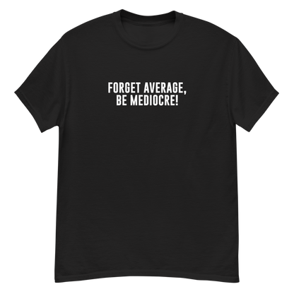 "Forget Average, Be Mediocre!" printed on a black unisex classic tee laying on a flat surface