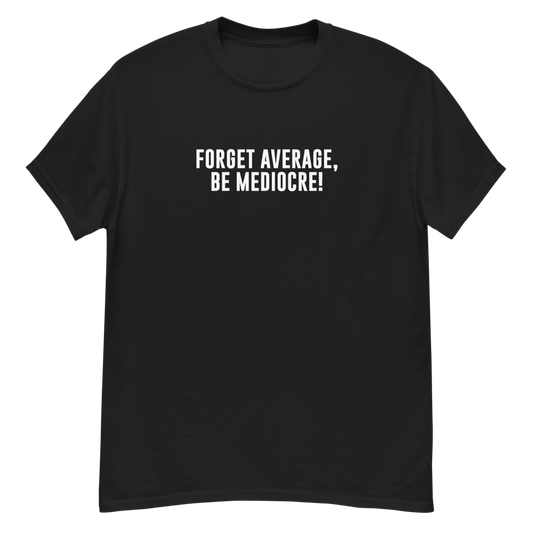 "Forget Average, Be Mediocre!" printed on a black unisex classic tee laying on a flat surface