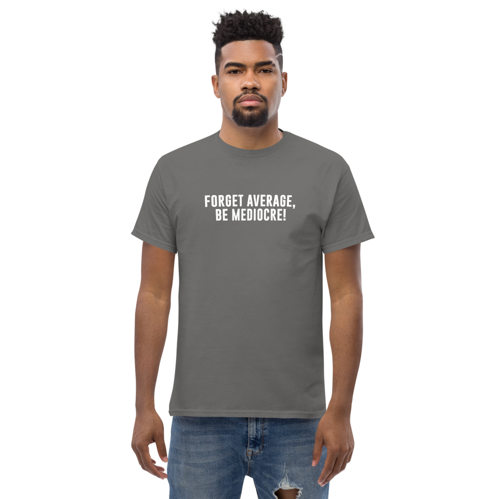 "Forget Average, Be Mediocre!" printed on a charcoal unisex classic tee worn by a male