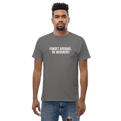 "Forget Average, Be Mediocre!" printed on a charcoal unisex classic tee worn by a male