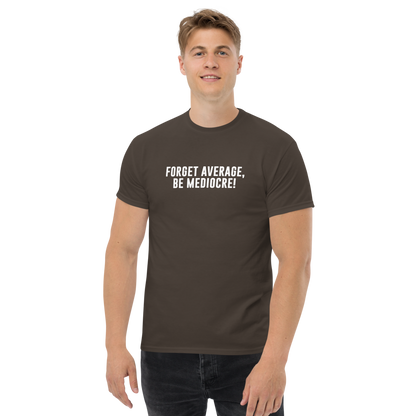 "Forget Average, Be Mediocre!" printed on a dark chocolate unisex classic tee worn by a male