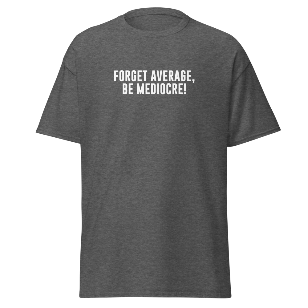 "Forget Average, Be Mediocre!" printed on a dark heather on an invisible body