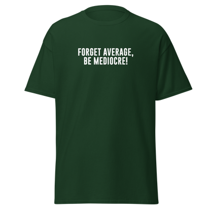 "Forget Average, Be Mediocre!" printed on a forest green on an invisible body