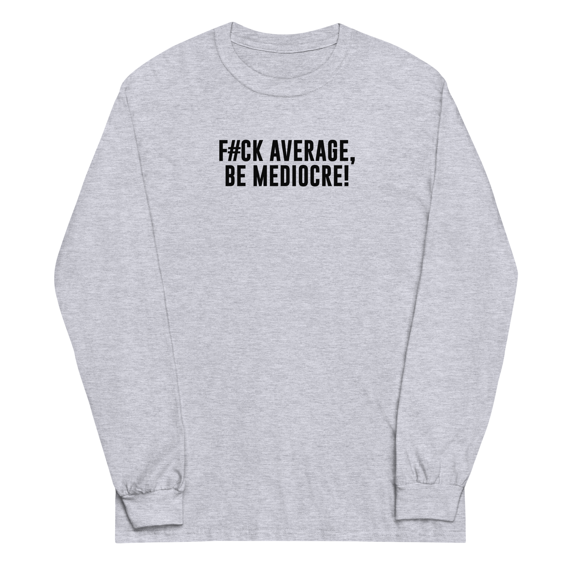 "F#Ck Average, Be Mediocre!" printed on a sport grey men's long sleeve shirt laying on a flat surface