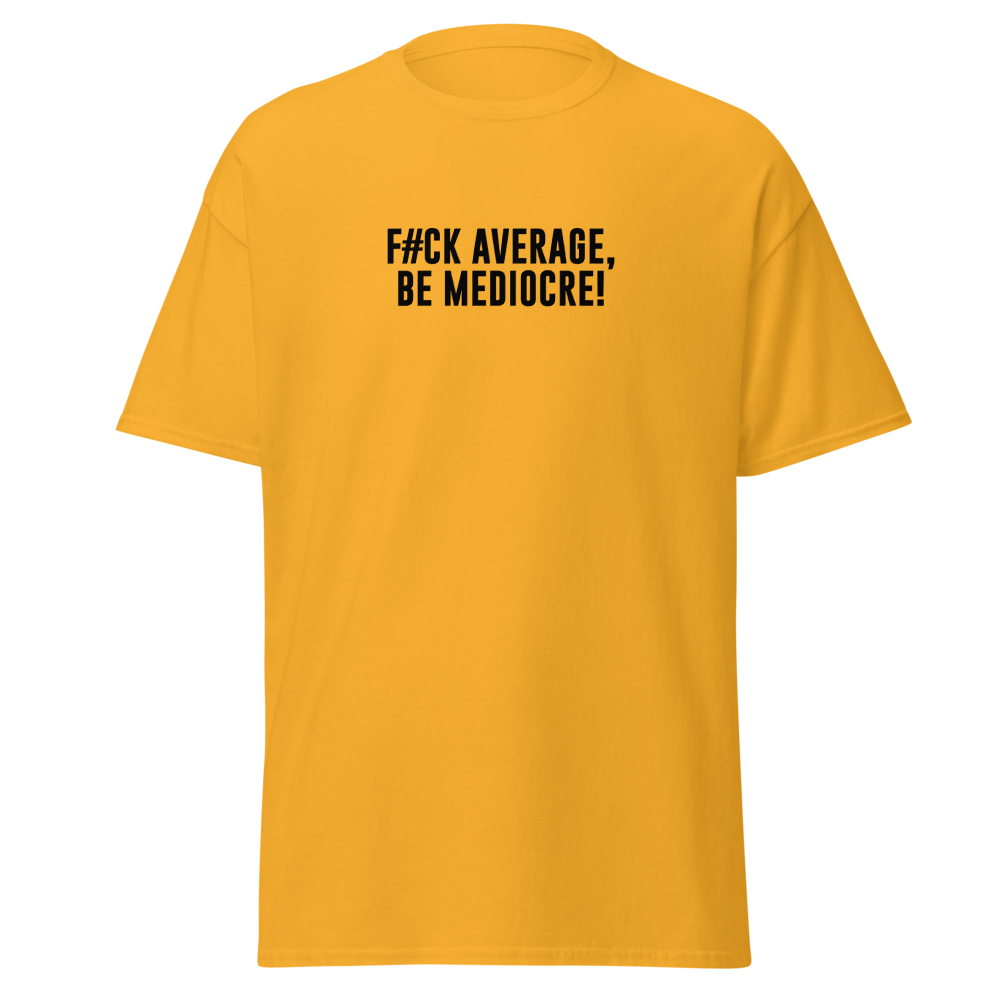 "F#Ck Average, Be Mediocre!" printed on a gold on an invisible body