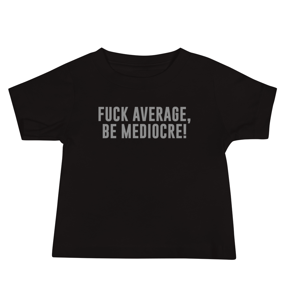 "Fuck Average, Be Mediocre!" printed on a black baby jersey short sleeve tee laying on a flat surface