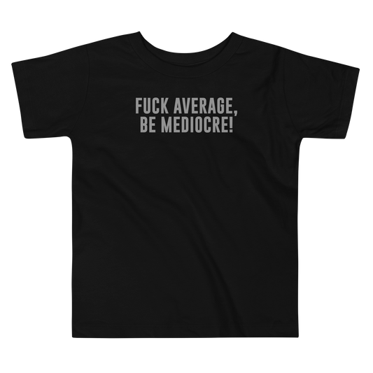 "Fuck Average, Be Mediocre!" printed on a black toddler short sleeve tee laying on a flat surface