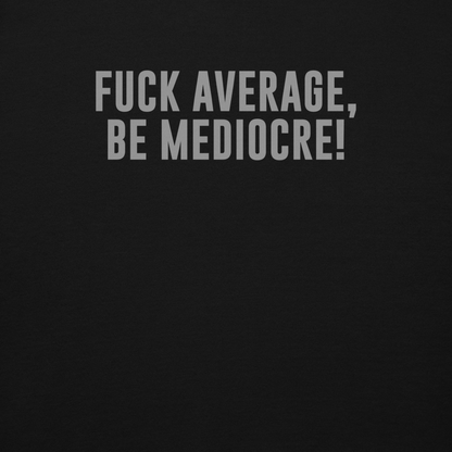 "Fuck Average, Be Mediocre!" printed on a black background