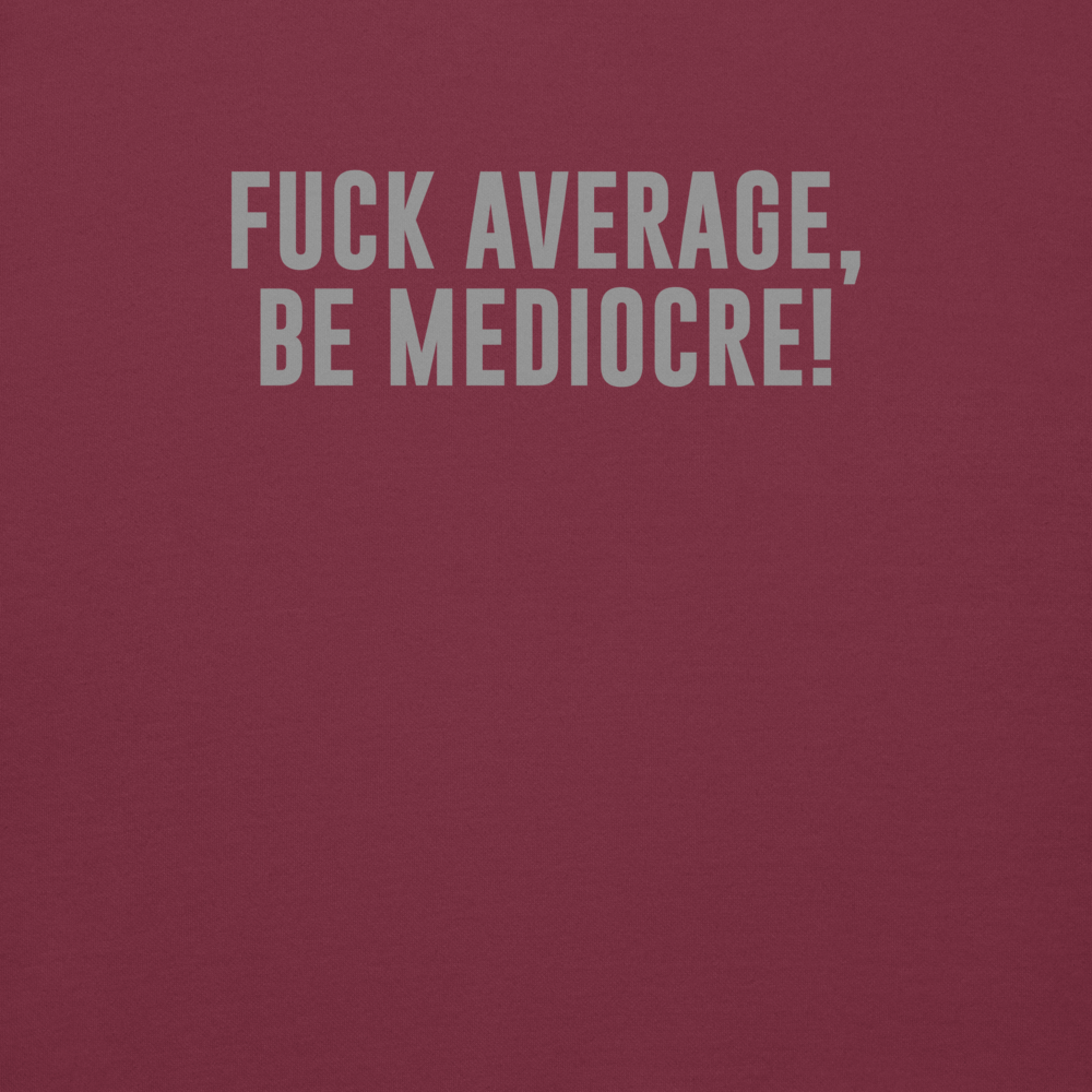 "Fuck Average, Be Mediocre!" printed on a maroon background