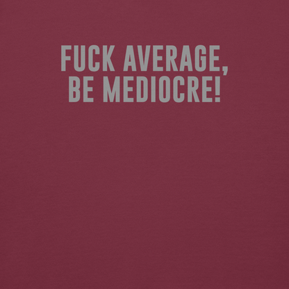 "Fuck Average, Be Mediocre!" printed on a maroon background