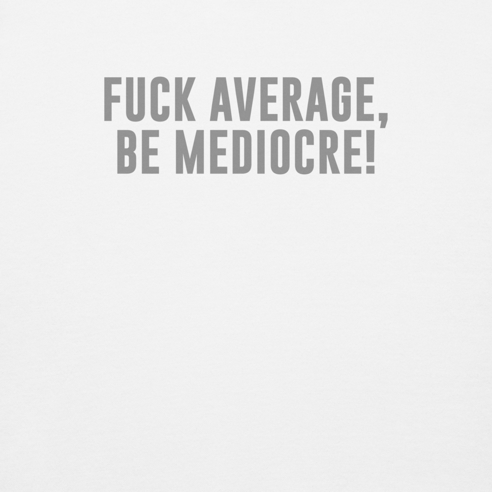 "Fuck Average, Be Mediocre!" printed on a white background