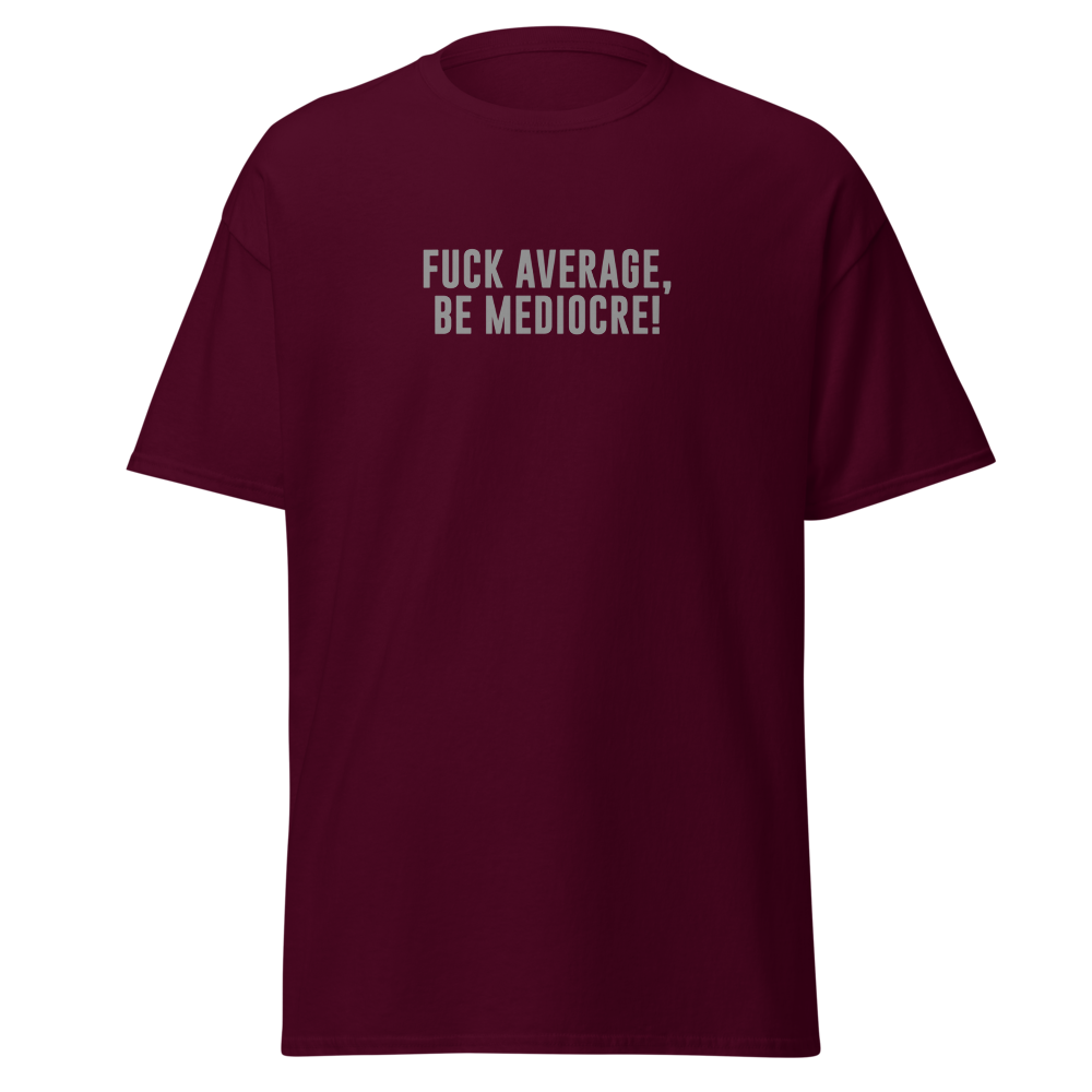 "Fuck Average, Be Mediocre!" printed on a maroon on an invisible body