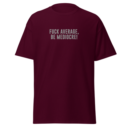 "Fuck Average, Be Mediocre!" printed on a maroon on an invisible body