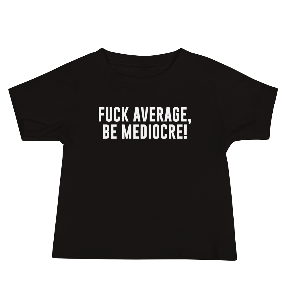 "Fuck Average, Be Mediocre!" printed on a black baby jersey short sleeve tee laying on a flat surface