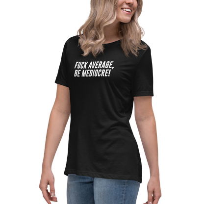 "Fuck Average, Be Mediocre!" printed on a black women's relaxed t-shirt worn by a female