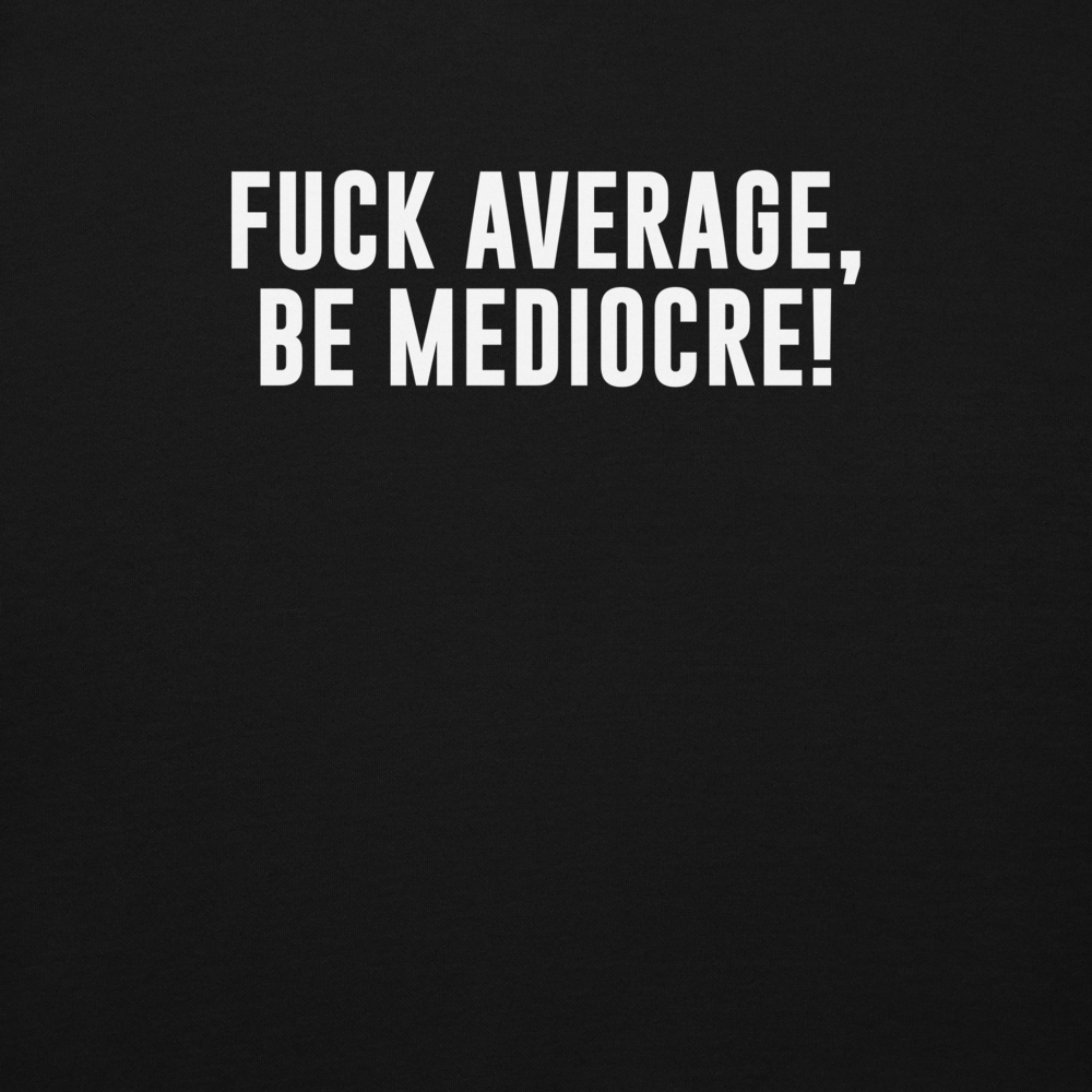 "Fuck Average, Be Mediocre!" printed on a black background