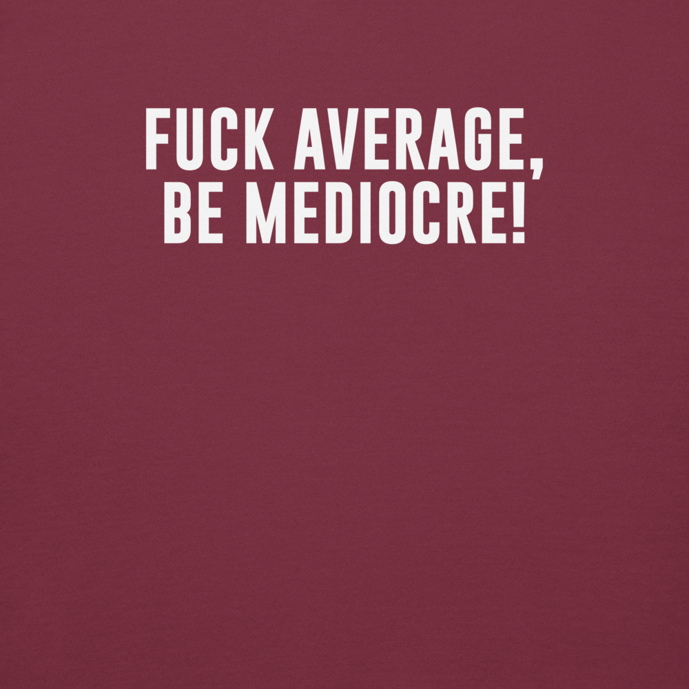 "Fuck Average, Be Mediocre!" printed on a maroon background