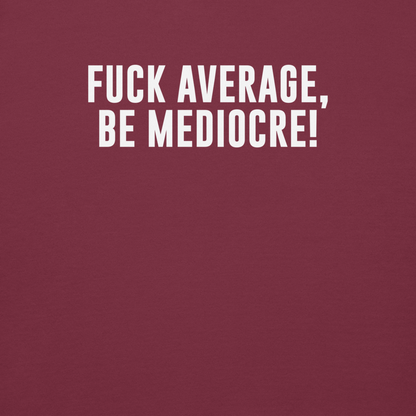 "Fuck Average, Be Mediocre!" printed on a maroon background