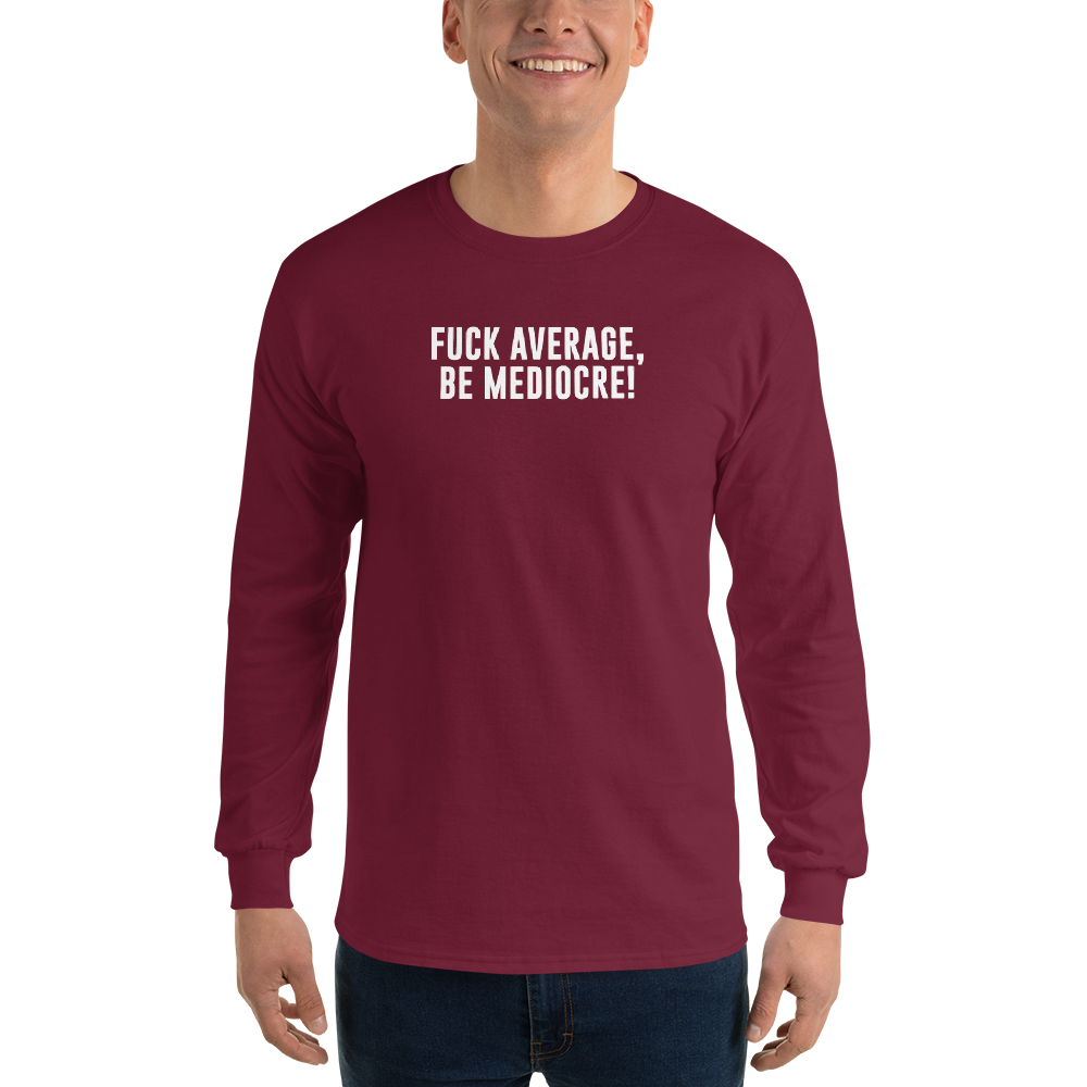 "Fuck Average, Be Mediocre!" printed on a maroon men's long sleeve shirt worn by a male