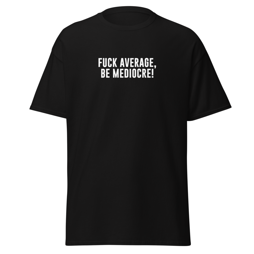 "Fuck Average, Be Mediocre!" printed on a black unisex classic tee laying on a flat surface