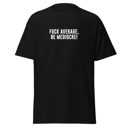 "Fuck Average, Be Mediocre!" printed on a black unisex classic tee laying on a flat surface