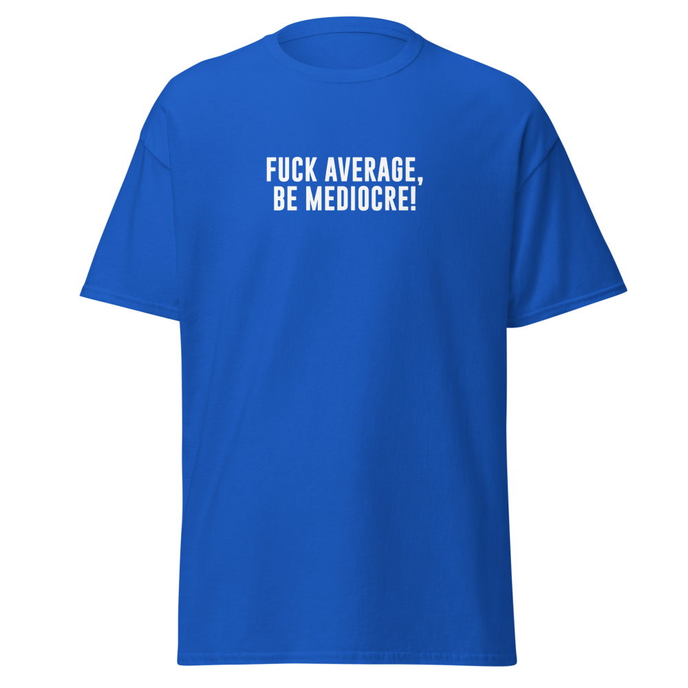 "Fuck Average, Be Mediocre!" printed on a royal on an invisible body