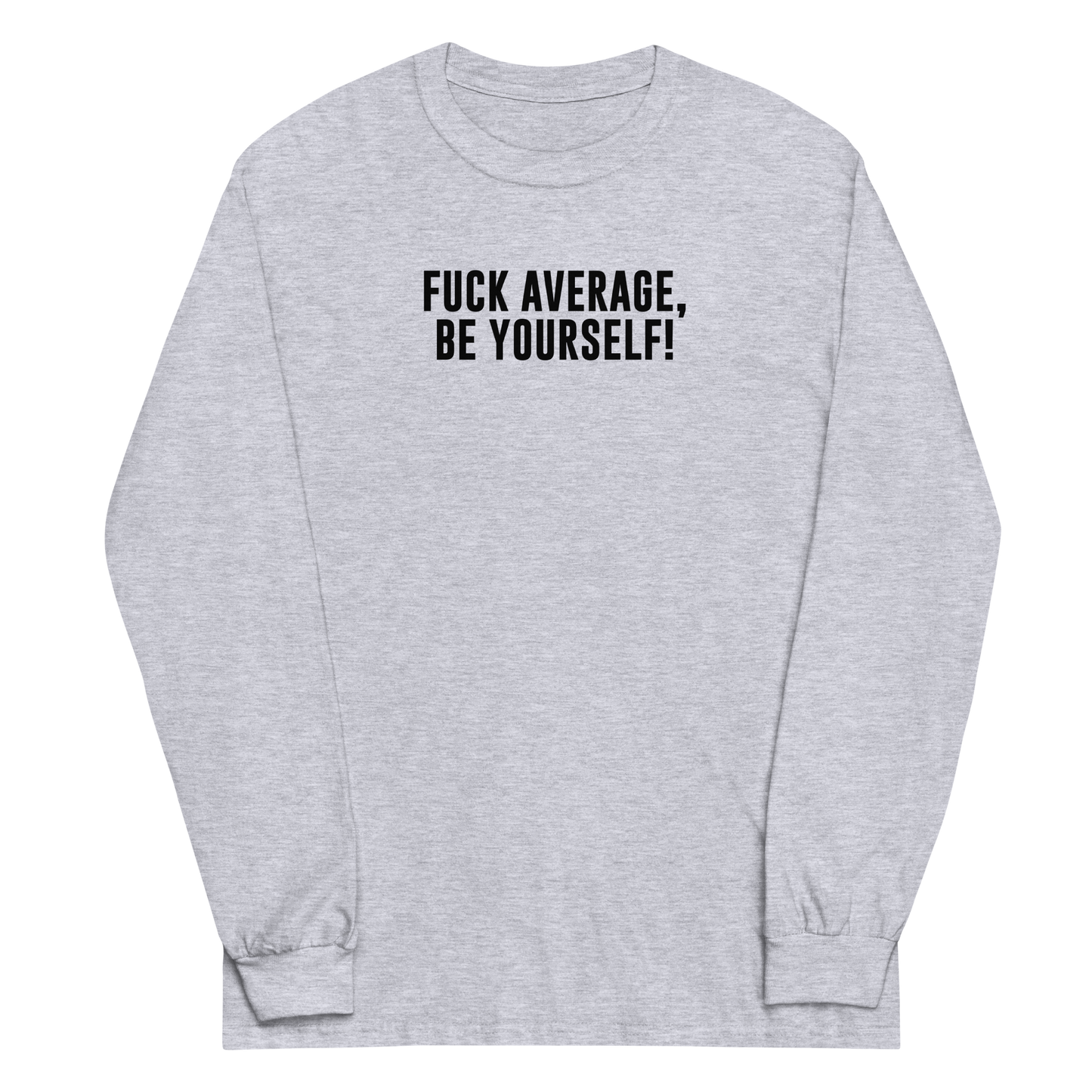 "Fuck Average, Be Yourself!" printed on a sport grey men's long sleeve shirt laying on a flat surface