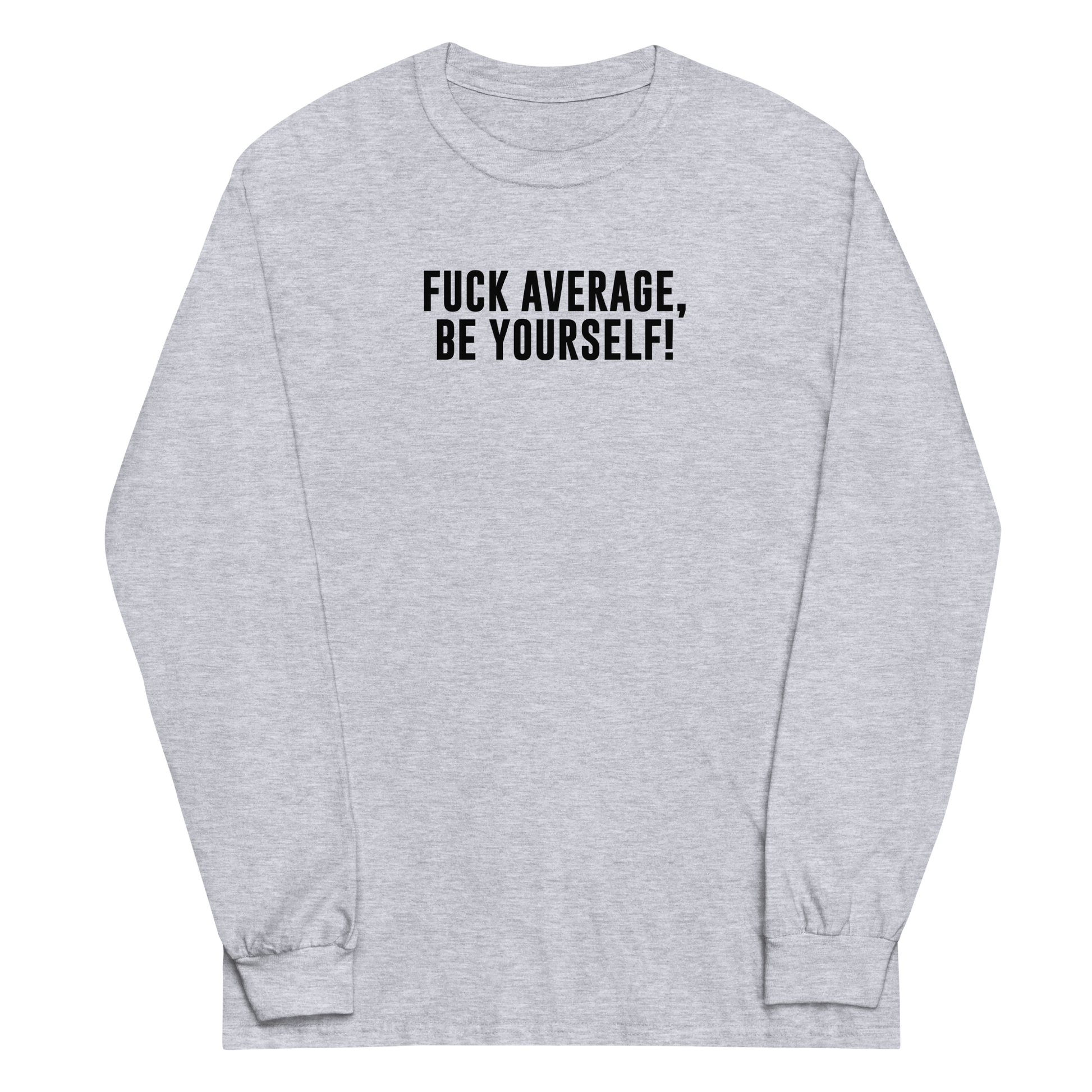 "Fuck Average, Be Yourself!" printed on a sport grey men's long sleeve shirt laying on a flat surface