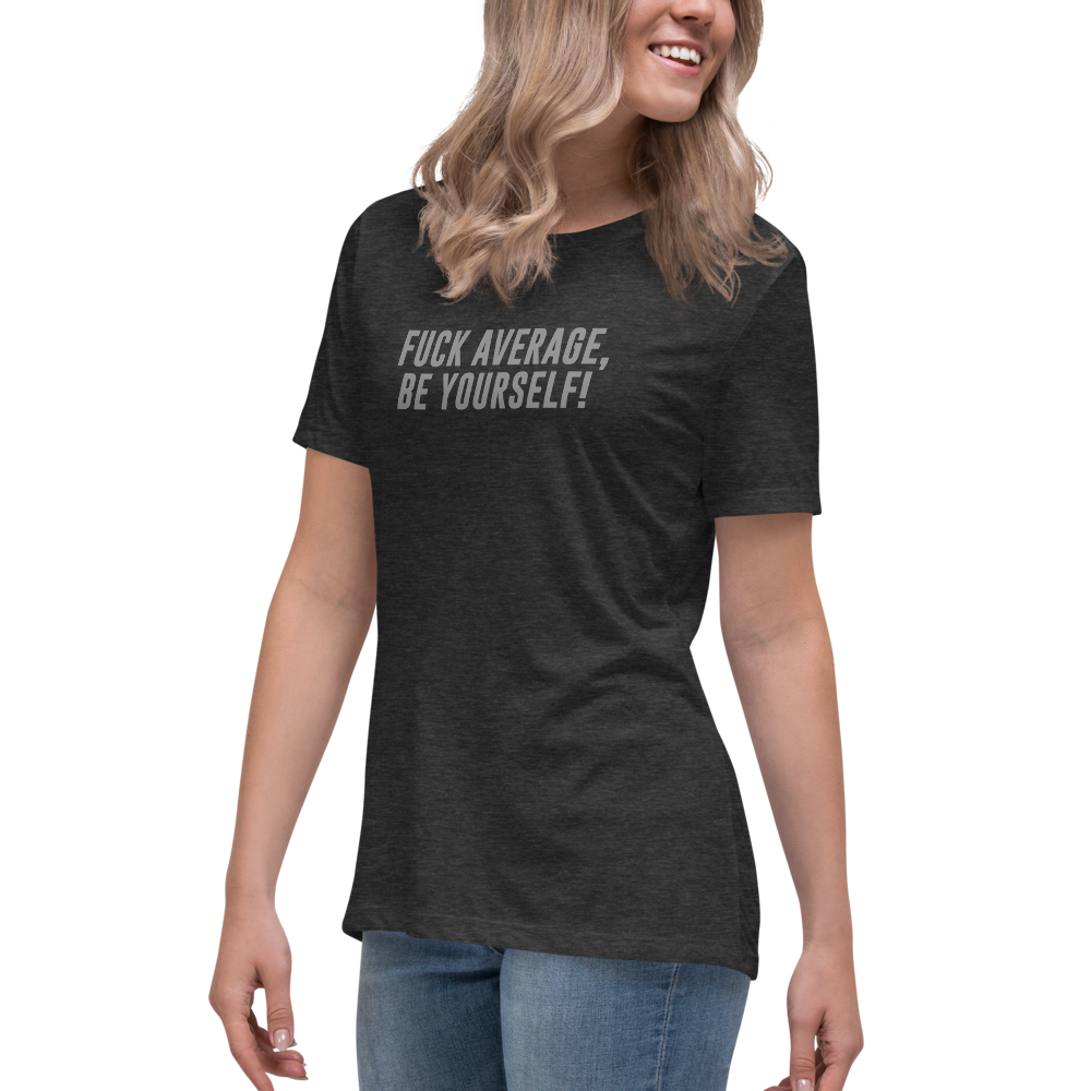 "Fuck Average, Be Yourself!" printed on a dark grey heather women's relaxed t-shirt worn by a female