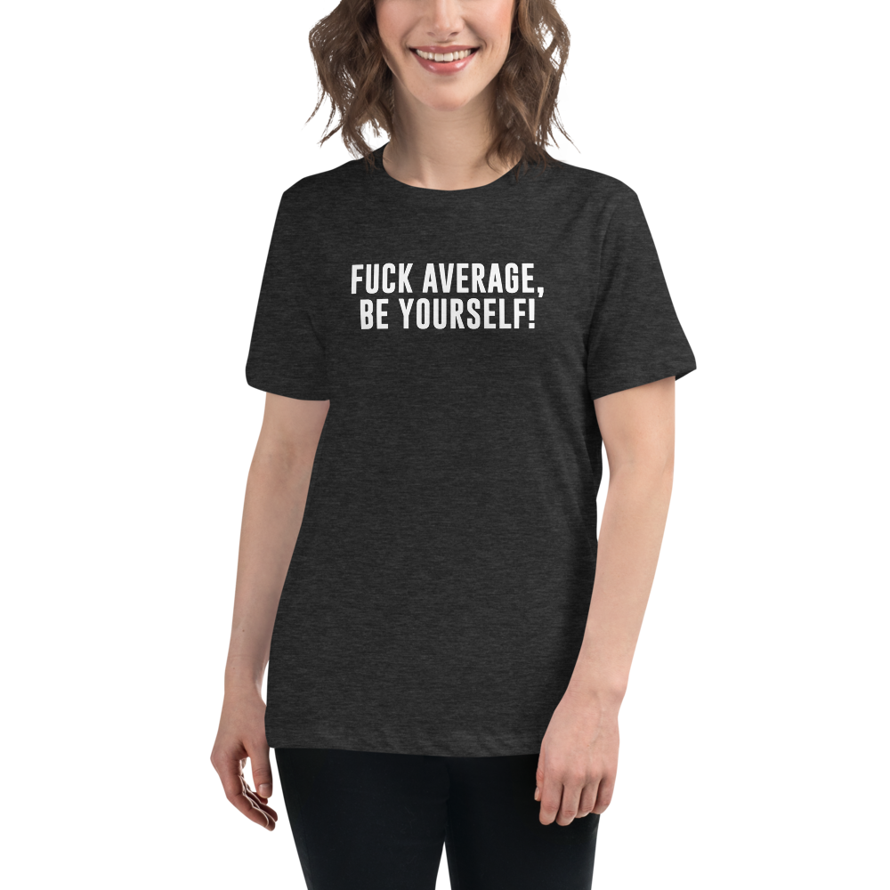 "Fuck Average, Be Yourself!" printed on a dark grey heather women's relaxed t-shirt worn by a female