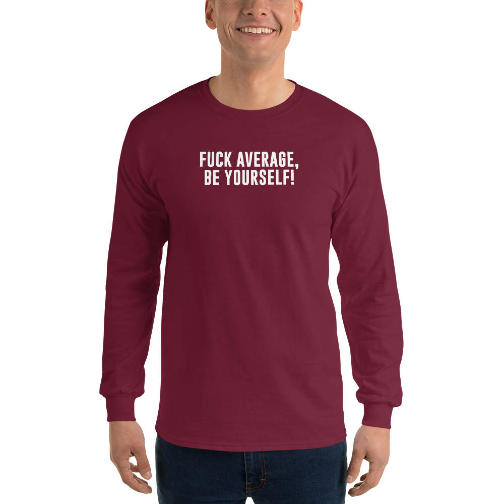 "Fuck Average, Be Yourself!" printed on a maroon men's long sleeve shirt worn by a male