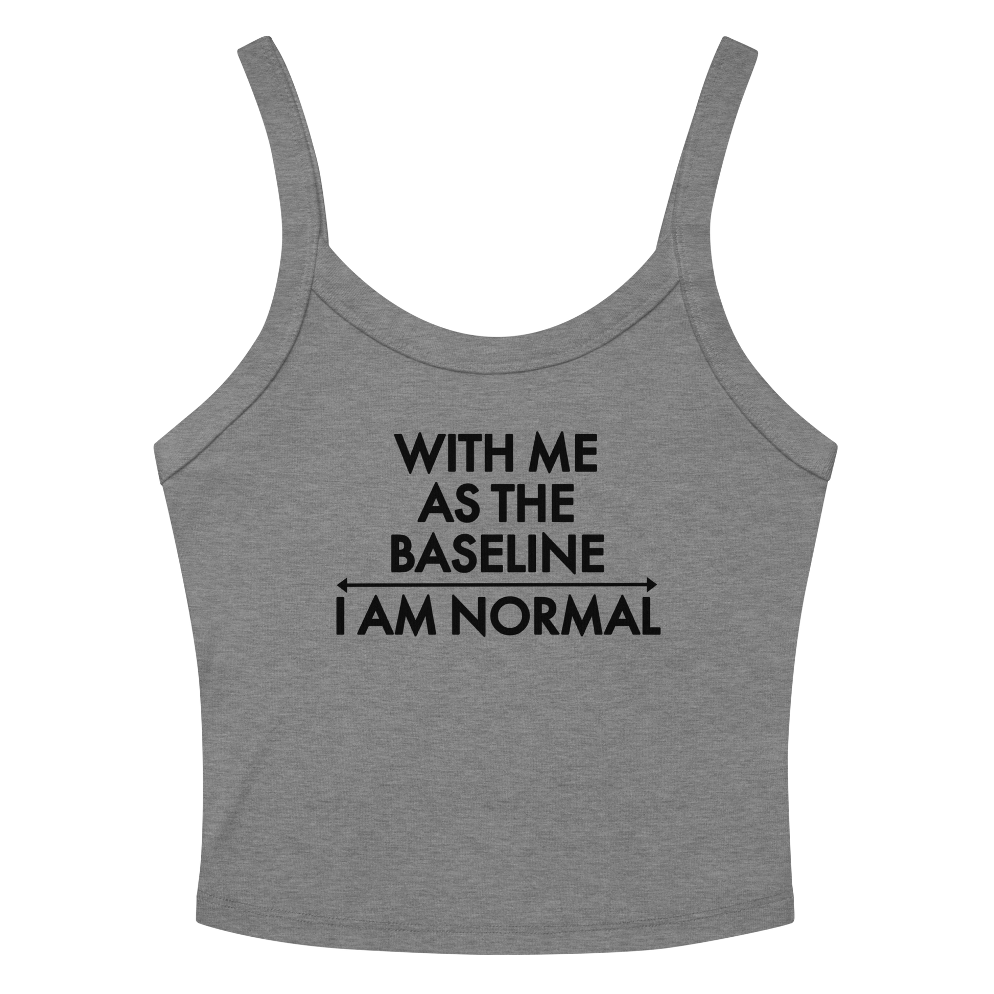 "With me as the baseline, I am normal" printed on a athletic heather women's micro-rib tanktop laying on a flat surface amongst sunglasses and shorts