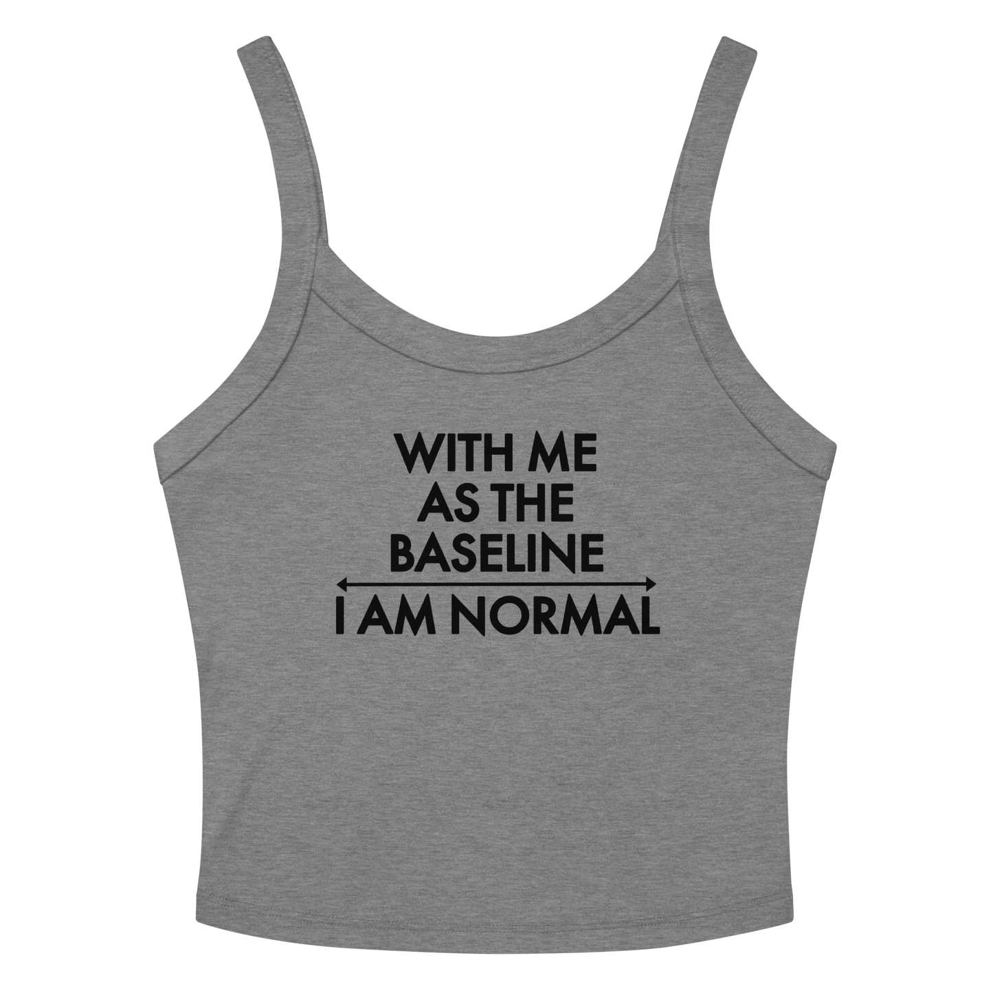 "With me as the baseline, I am normal" printed on a athletic heather women's micro-rib tanktop laying on a flat surface amongst sunglasses and shorts