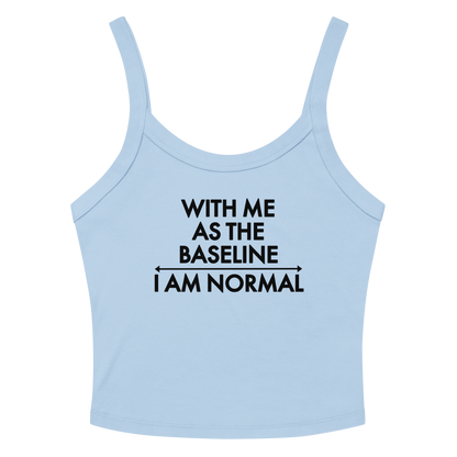 "With me as the baseline, I am normal" printed on a solid baby blue blend women's micro-rib tanktop laying on a flat surface amongst sunglasses and shorts