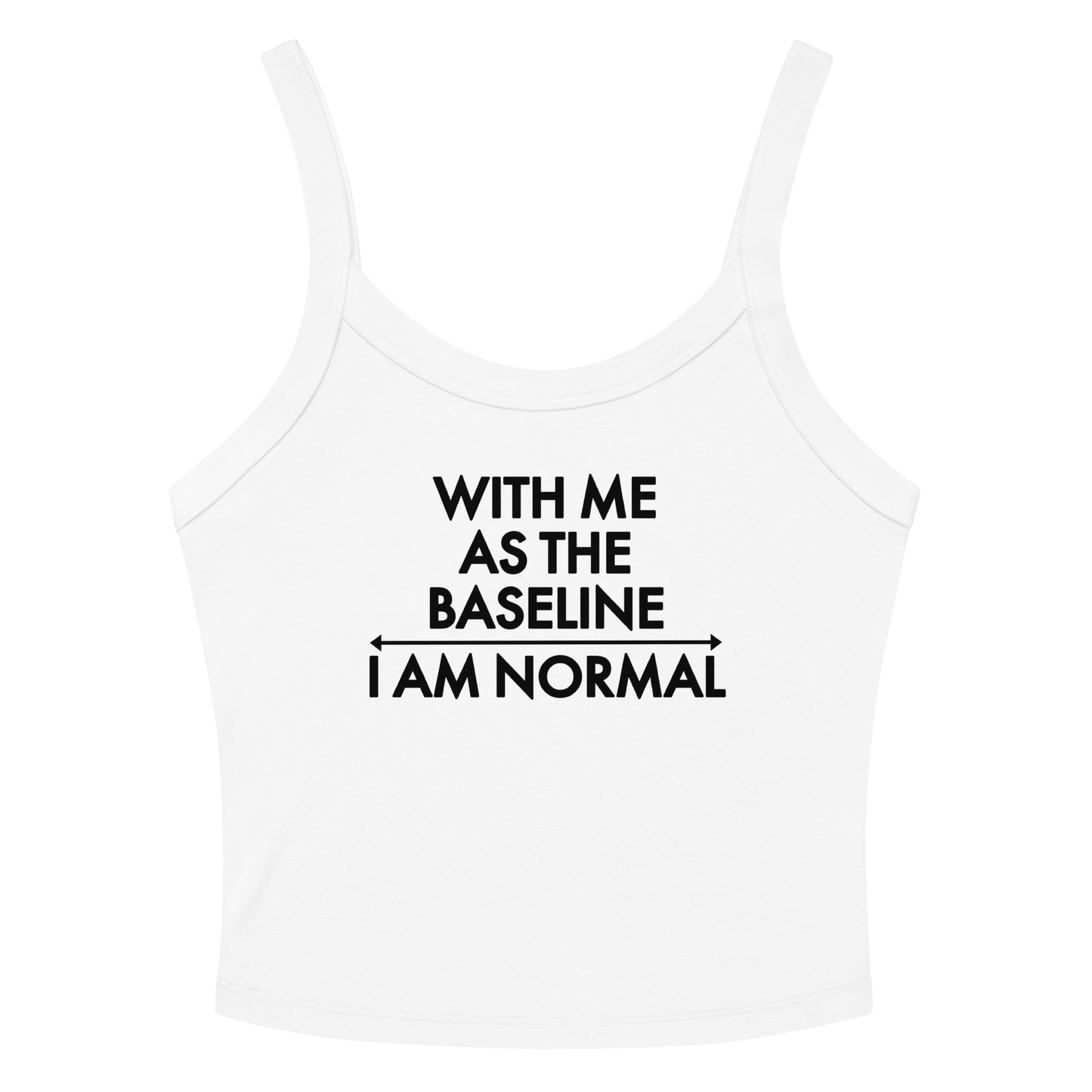 "With me as the baseline, I am normal" printed on a solid white blend women's micro-rib tanktop laying on a flat surface amongst sunglasses and shorts