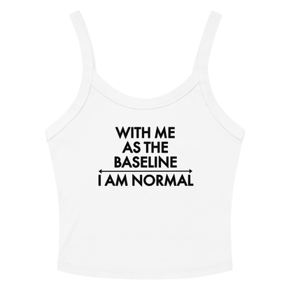 "With me as the baseline, I am normal" printed on a solid white blend women's micro-rib tanktop laying on a flat surface amongst sunglasses and shorts