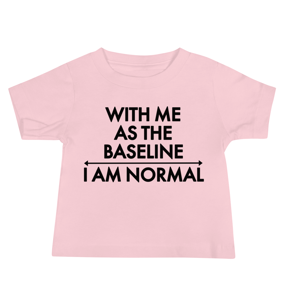 "With me as the baseline, I am normal" printed on a pink baby jersey short sleeve tee laying on a flat surface