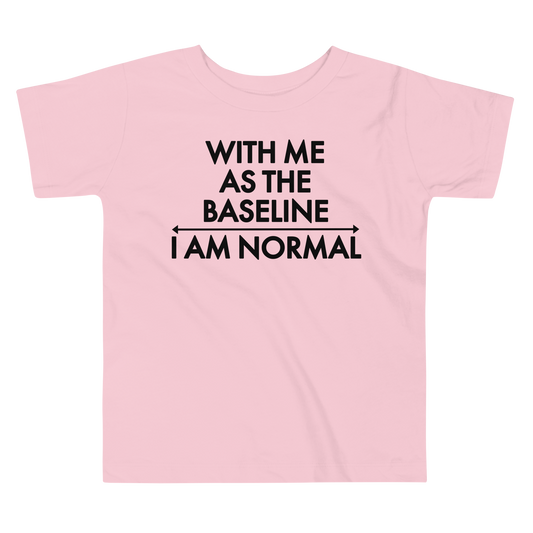 "With me as the baseline, I am normal" printed on a pink toddler short sleeve tee laying on a flat surface