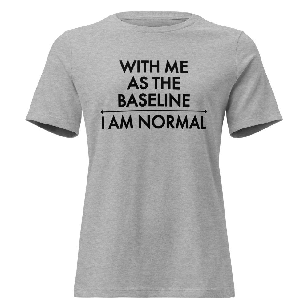 "With me as the baseline, I am normal" printed on a athletic heather on an invisible / simulated body