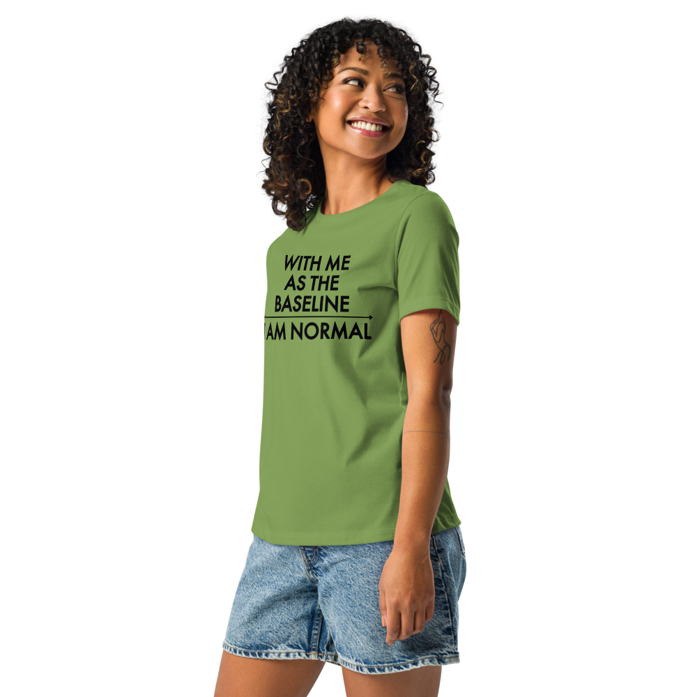 "With me as the baseline, I am normal" printed on a leaf women's relaxed t-shirt worn by a female