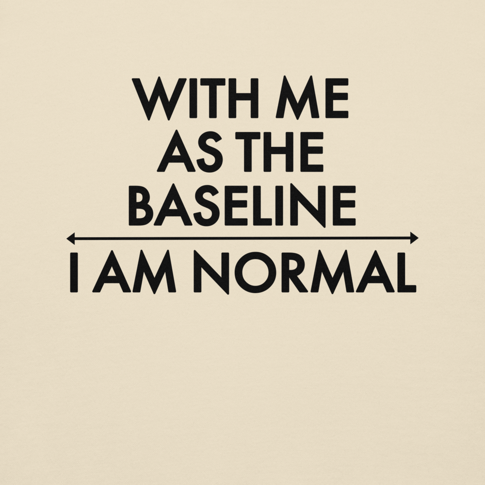 "With me as the baseline, I am normal" printed on a bone background