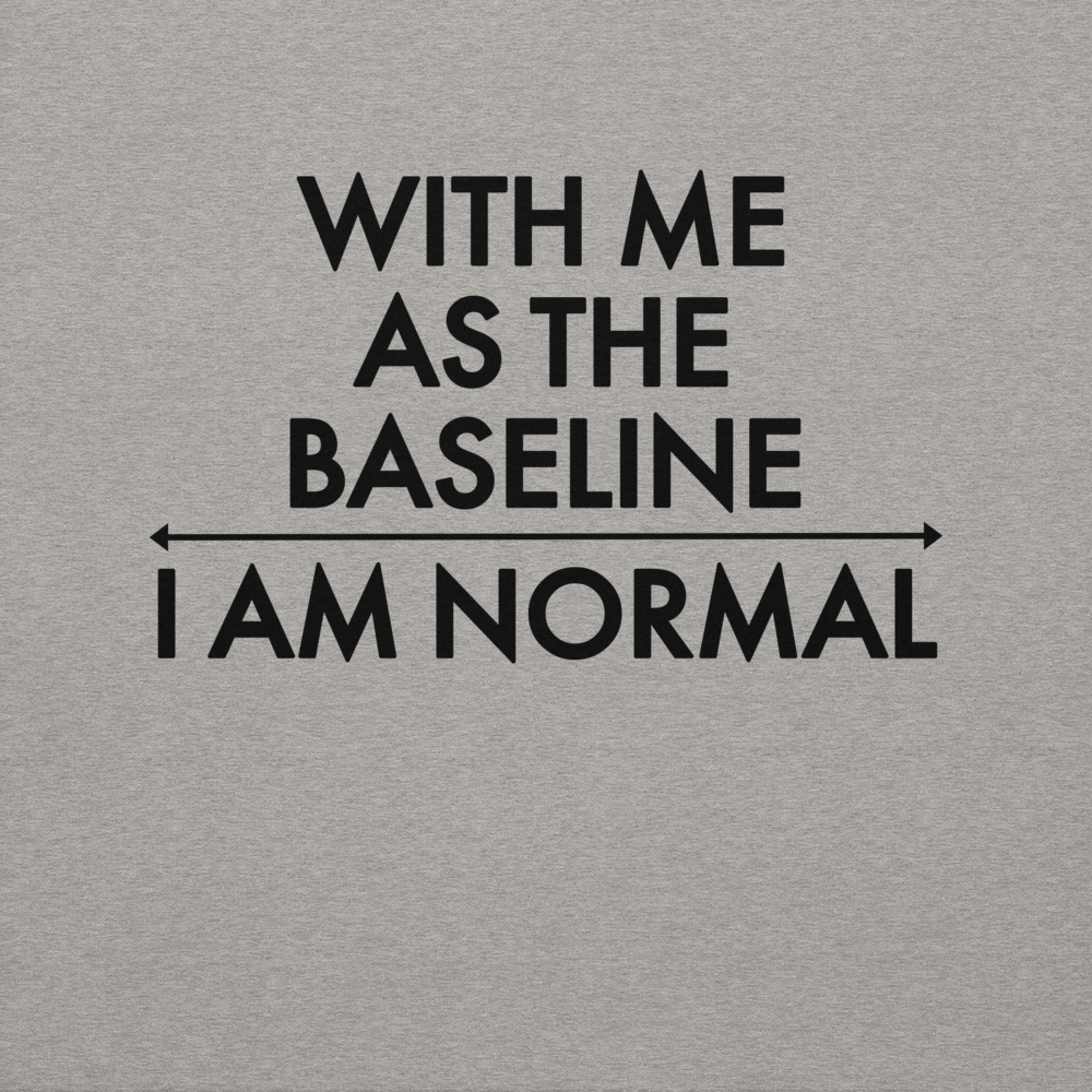 "With me as the baseline, I am normal" printed on a carbon grey background